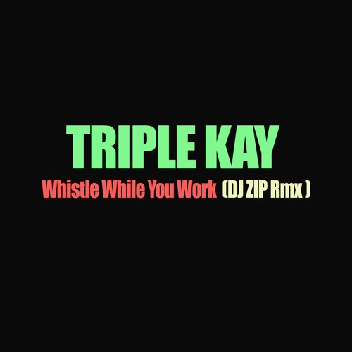 TRIPLE KAY - WHISTLE WHILE YOU WORK ( DJ ZIP RMX) for the DJs