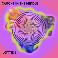 Caught In The Middle - LOTTIE J