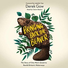 ✔️ [PDF] Download Bringing Back the Beaver: The Story of One Man's Quest to Rewild Britain's Wat