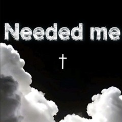 Needed me