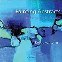 [PDF] ❤️ Read Painting Abstracts: Ideas, Projects and Techniques by Rolina Van Vliet