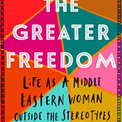 download EBOOK 📬 The Greater Freedom: Life as a Middle Eastern Woman Outside the Ste