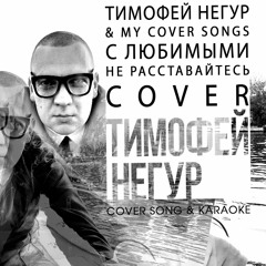 Тимофей Негур & my cover songs C O V E R | С любимыми не расставайтесь