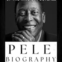 READ PDF 📪 PELE BIOGRAPHY 1940 - 2022: A simple and unauthorized life story of the k