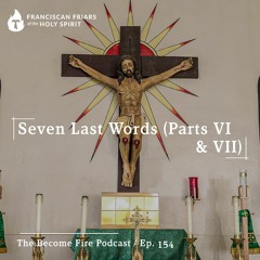 Seven Last Words (Part VI & VII) - Become Fire Podcast Ep #154