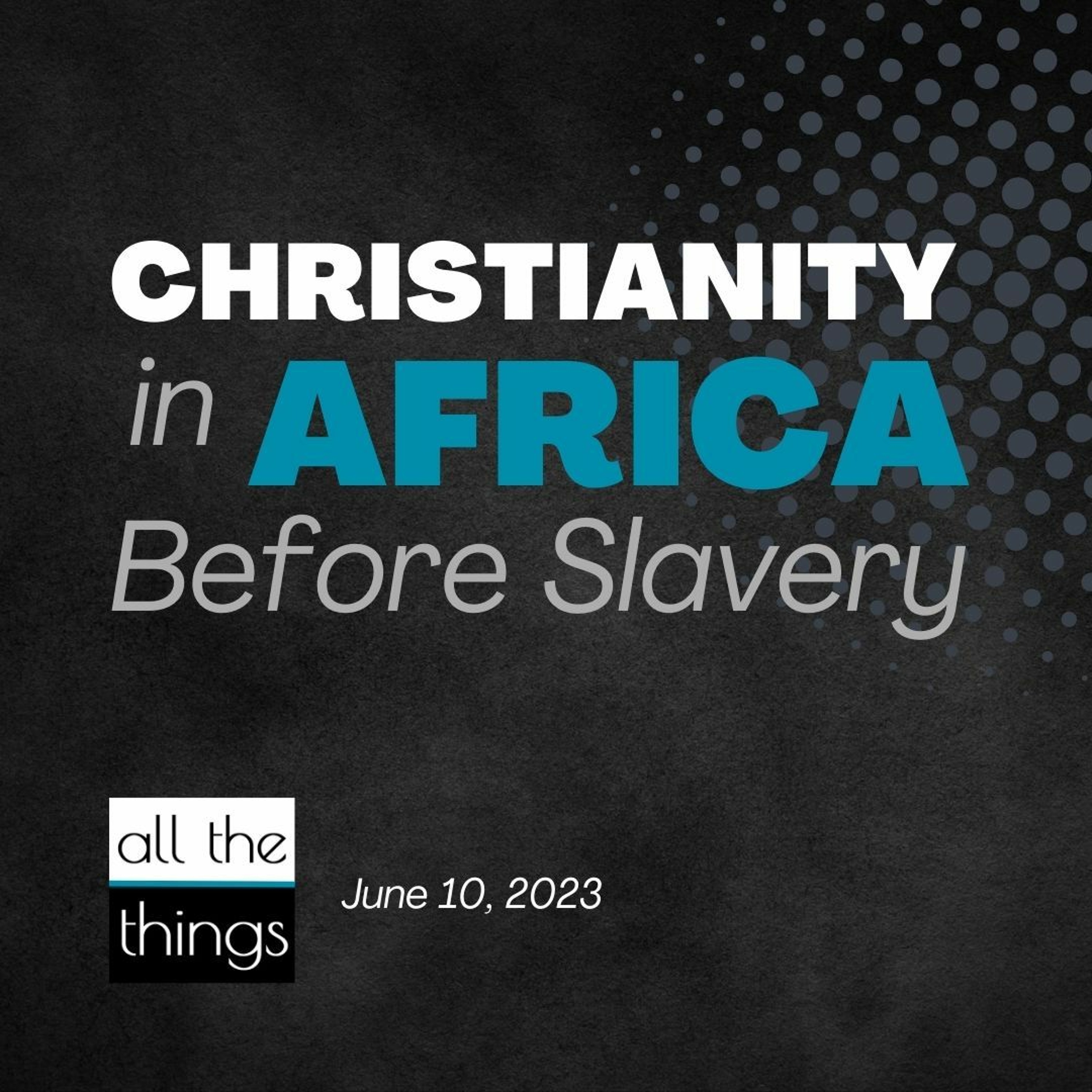 ATT#150 Christianity in Africa Before Slavery || 6/10/23
