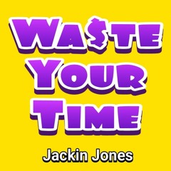 Jackin Jones - Wa$te Your Time