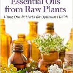 READ EPUB KINDLE PDF EBOOK Make Your Own Essential Oils from Raw Plants: Using Oils &
