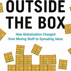 READ PDF 📔 Outside the Box: How Globalization Changed from Moving Stuff to Spreading