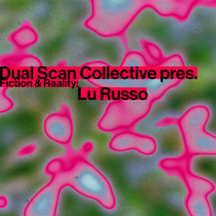 Dual Scan Collective pres. Fiction & Reality: Lu Russo
