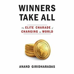 Access [PDF EBOOK EPUB KINDLE] Winners Take All: The Elite Charade of Changing the World by  Anand G