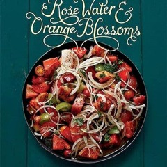 ✔Kindle⚡️ Rose Water and Orange Blossoms: Fresh & Classic Recipes from my Lebanese Kitchen