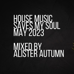 House Music Saves My Soul mixed by Alister Autumn | May 2023