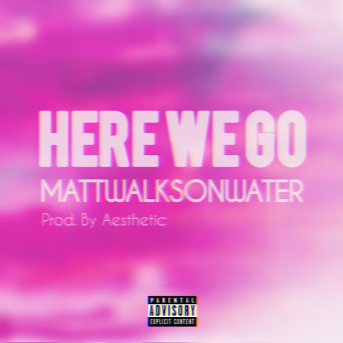 HERE WE GO - mATTwALKSoNwATER [Prod. By Aesthetic]