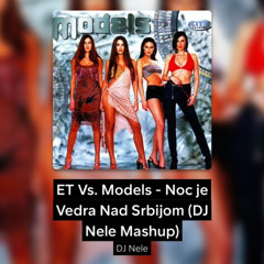 ET Vs. Models - Noc je Vedra Nad Srbijom (DJ Nele Mashup)