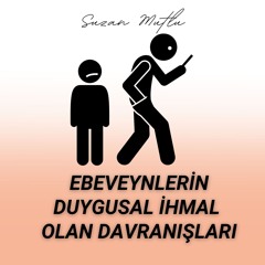 EBEVEYNİN BU DAVRANIŞLARI, ÇOCUĞU DUYGUSAL OLARAK İHMAL ETMEKTİR