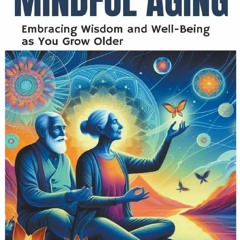 Read F.R.E.E [Book] Mindful Aging: Embracing Wisdom and Well-Being as You Grow Older