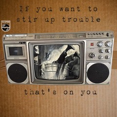If You Want To Stir Up Trouble That's On You