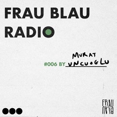 Frau Blau Radio #006 ─  Murat Uncuoglu