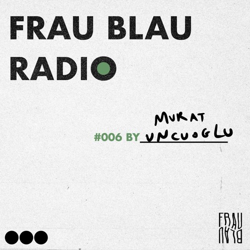 Frau Blau Radio #006 ─  Murat Uncuoglu