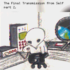 The Final Transmission from Self part 2.
