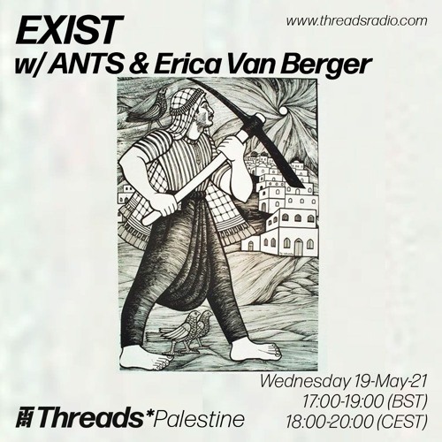 EXIST w/ ANTS & Erica Van Berger (Threads*Palestine) - 19-May-21