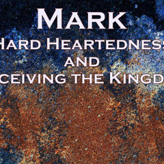 Hard Heartedness and Receiving the Kingdom