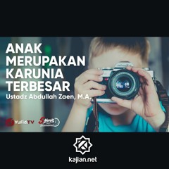 Anak Merupakan Karunia Terbesar - Ustadz Abdullah Zaen, M.A.