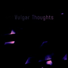 Vulgar Thoughts [PATREON EXCLUSIVE]