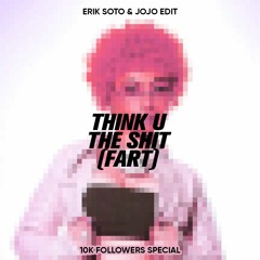 Think U The Shit (Fart) - (Erik Soto & Jojo Edit) [10K Followers Special]
