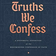 [Access] [KINDLE PDF EBOOK EPUB] Truths We Confess: A Systematic Exposition of the Westminster Confe