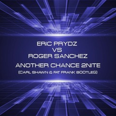 Eric Prydz vs Roger Sanchez - Another Chance 2night (Fat Frank and Carl Shawn Bootleg)