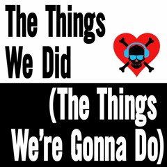 The Things We Did (The Things We're Gonna Do)