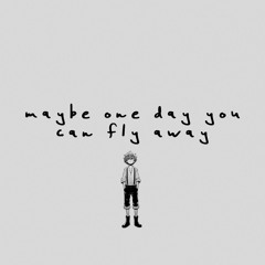 maybe one day you can fly away