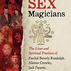 Read ❤️ PDF Sex Magicians: The Lives and Spiritual Practices of Paschal Beverly Randolph, Aleist
