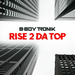 B - Boy Tronik - Rise 2 Da Top
