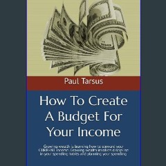 [Ebook] 📕 How To Create A Budget For Your Income: Growing wealth is learning how to steward your C