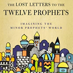 [READ] EBOOK 💔 The Lost Letters to the Twelve Prophets: Imagining the Minor Prophets