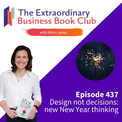Episode 437 - Design not decisions: new New Year thinking