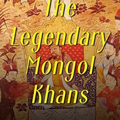 Access EPUB KINDLE PDF EBOOK The Legendary Mongol Khans: The Lives and Legacies of Genghis Khan, Kub