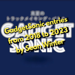 GadgetSonic entries from 2018 to 2023  by Sean Winter