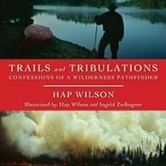 View EPUB KINDLE PDF EBOOK Trails and Tribulations: Confessions of a Wilderness Pathfinder by Hap Wi