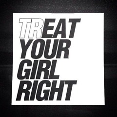 TREAT YOUR GIRL RIGHT