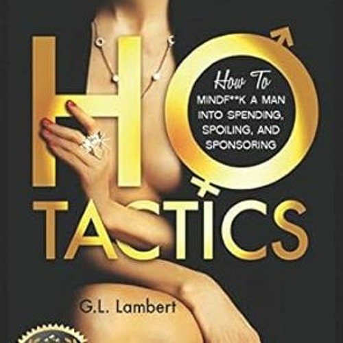 ^Pdf^ Ho Tactics (Uncut Edition): How To Mindf**k A Man Into Spending, Spoiling, and Sponsoring