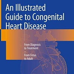 [DOWNLOAD] PDF 📁 An Illustrated Guide to Congenital Heart Disease: From Diagnosis to