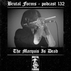 Podcast 132 - The Marquis Is Dead x Brutal Forms