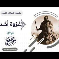 04 سلسلة المعارك الكبرى | غزوة أحد | للشيخ سمير مصطفى