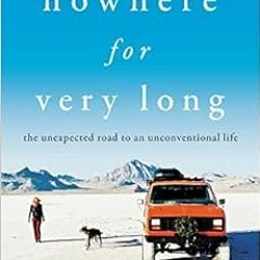 View [EBOOK EPUB KINDLE PDF] Nowhere for Very Long: The Unexpected Road to an Unconve