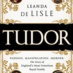 [ACCESS] [KINDLE PDF EBOOK EPUB] Tudor: Passion. Manipulation. Murder. The Story of England's Most N