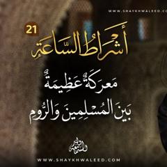 أشراط الساعة (٢١) | معركة عظيمة تقع بين المسلمين والروم قبيل ظهور المسيح الدجال